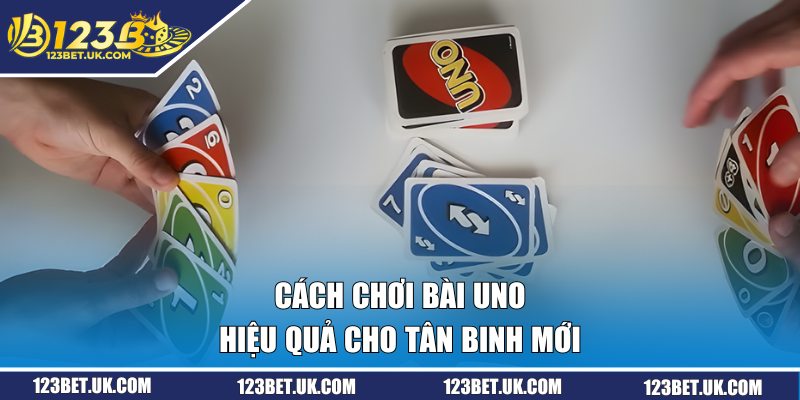 Cách chơi bài Uno hiệu quả cho tân binh mới 