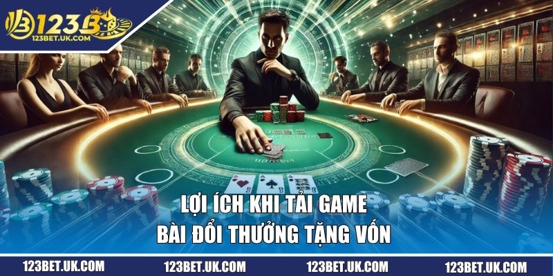 Lợi ích khi tải game bài đổi thưởng tặng vốn 