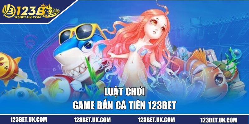 Bắn Cá Tiên - Thế Giới Game Đổi Thưởng Lý Tưởng Tại 123BET 2 Luật chơi game đơn giản